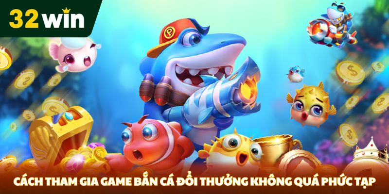Cách tham gia game bắn cá đổi thưởng không quá phức tạp