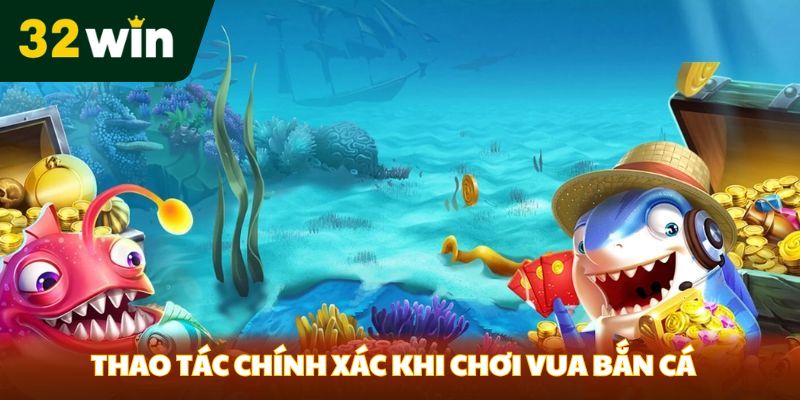Thao tác chính xác khi chơi Vua bắn cá